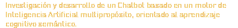 Investigación y desarrollo de un Chatbot basado en un motor de Inteligencia Artificial multipropósito, orientado al aprendizaje cognitivo semántico.